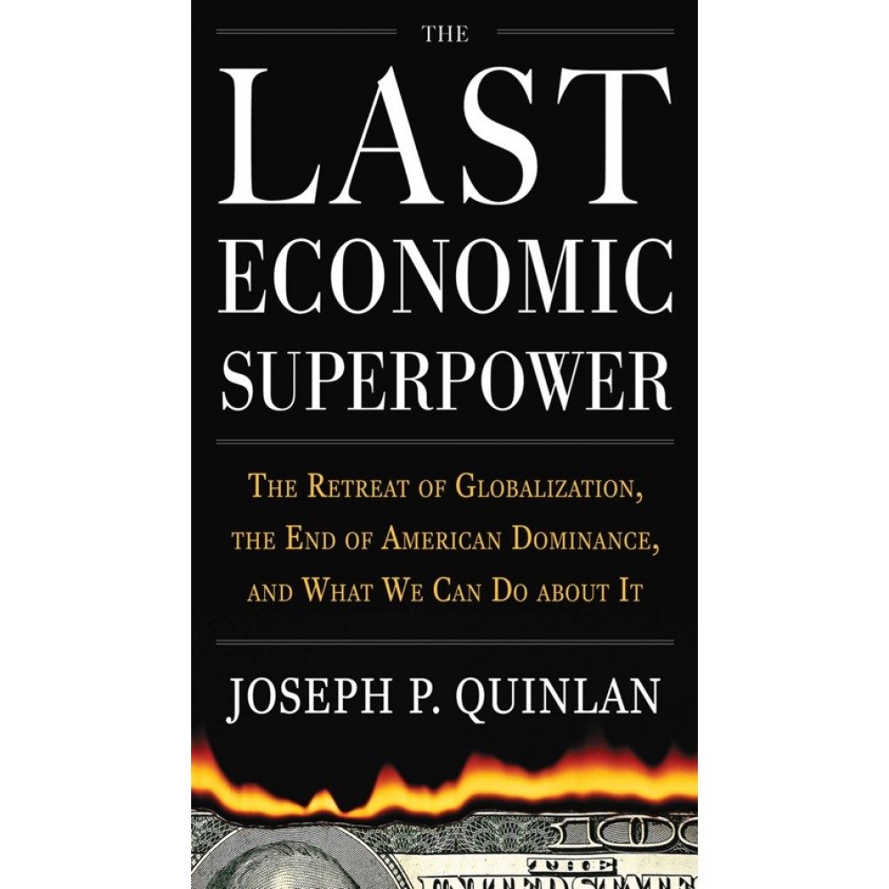 LAST ECONOMIC SUPERPOWER -THE RETREAT OF GLOBALIZATION,THE END OF AMERICAN DOMINANCE,AND WHAT WE CAN DO ABOUT IT