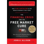 THE FINANCIAL CRISIS AND THE FREE MARKET CURE-HOW DESTRUCTIVE BANKING REFORM IS KILLING THE ECONOMY