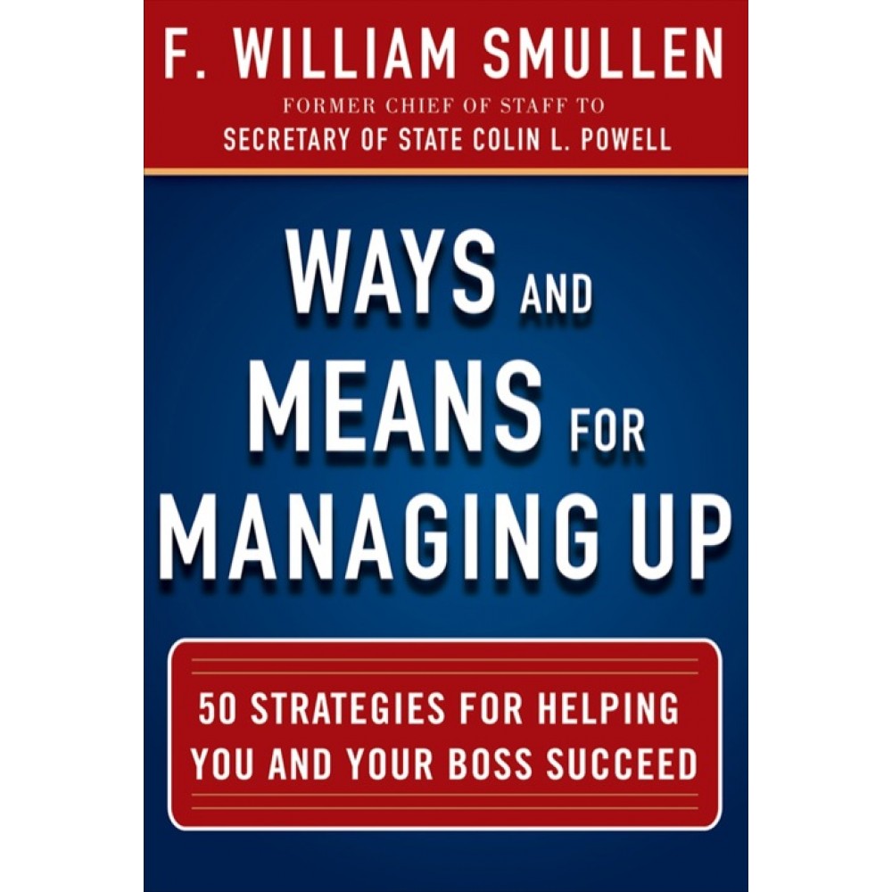 WAYS AND MEANS FOR MANAGING UP-50 STRATEGIES FOR HELPING YOU AND YOUR BOSS SUCCEED