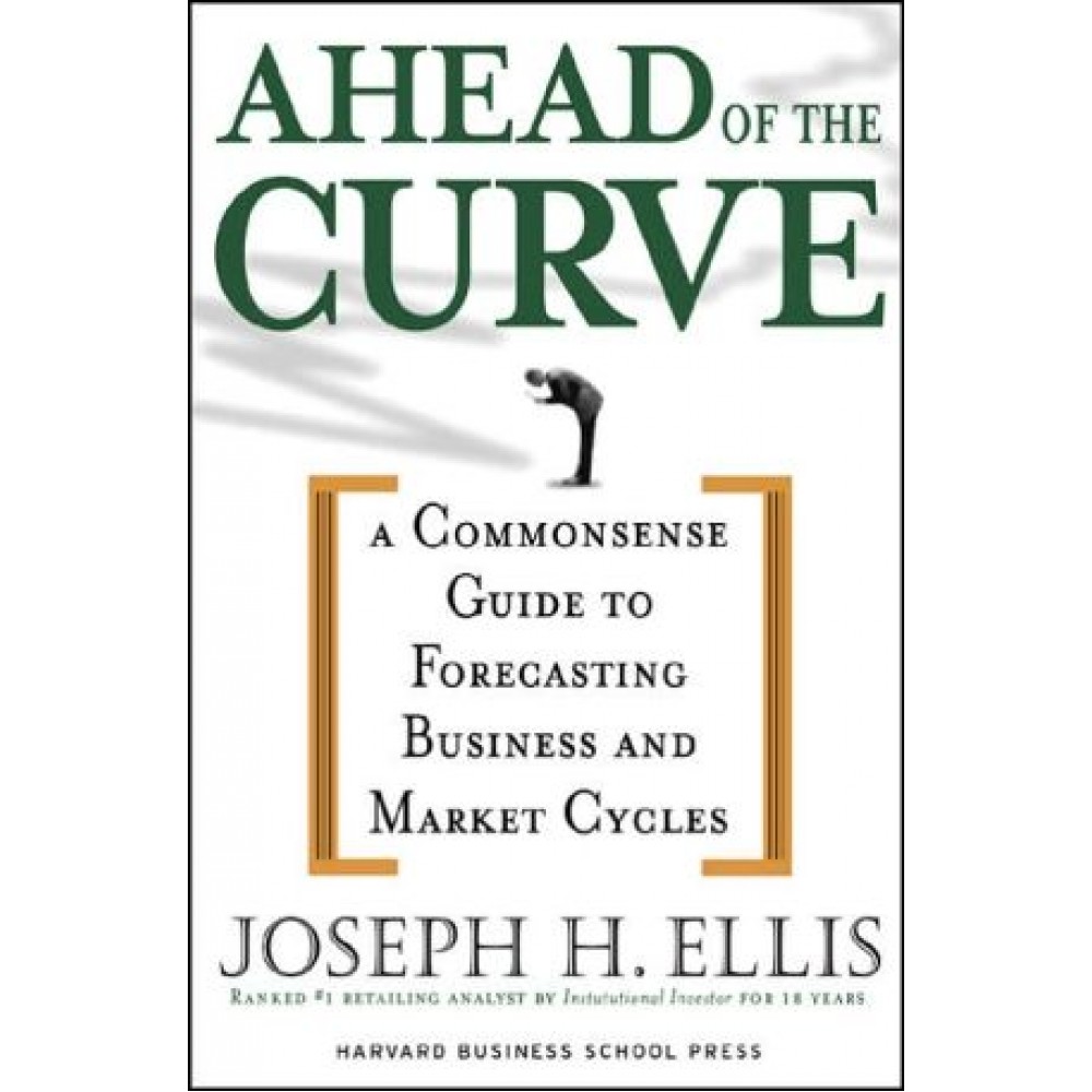 AHEAD OF THE CURVE:A COMMONSENSE GUIDE TO FORECASTING BUSINESS AND MARKET CYCLES